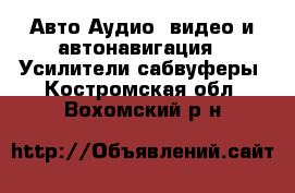 Авто Аудио, видео и автонавигация - Усилители,сабвуферы. Костромская обл.,Вохомский р-н